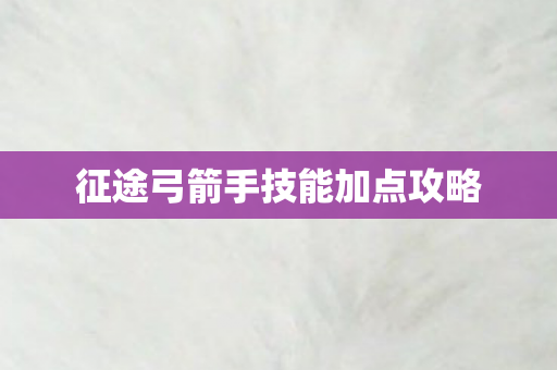 征途弓箭手技能加点攻略图片