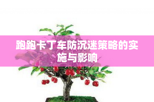 跑跑卡丁车防沉迷策略的实施与影响图片