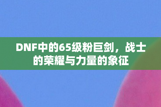 DNF中的65级粉巨剑图片