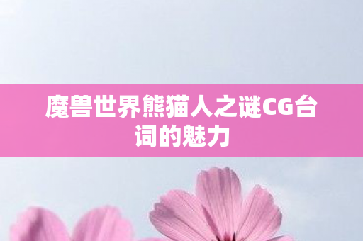 魔兽世界熊猫人之谜CG台词的魅力图片