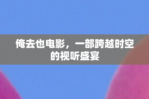 一部跨越时空的视听盛宴图片