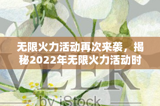 揭秘2022年无限火力活动时间图片
