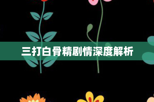 三打白骨精剧情深度解析图片