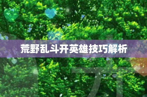 荒野乱斗开英雄技巧解析图片