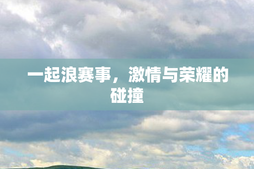激情与荣耀的碰撞图片