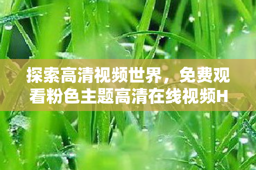 免费观看粉色主题高清在线视频HD图片