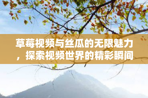 草莓视频与丝瓜的无限魅力图片