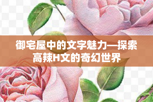 探索高辣H文的奇幻世界图片