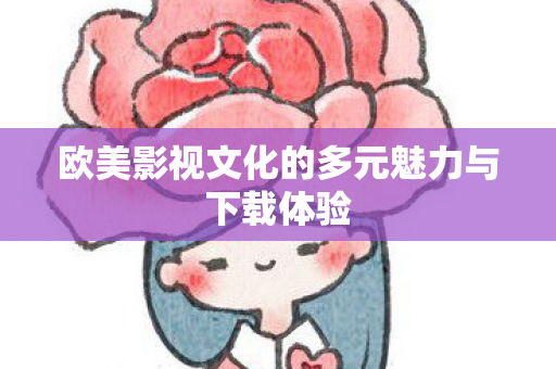 欧美影视文化的多元魅力与下载体验图片
