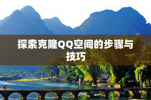 探索克隆QQ空间的步骤与技巧图片