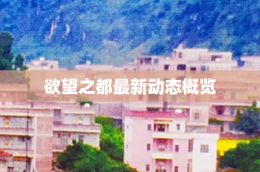欲望之都最新动态概览图片
