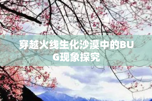 穿越火线生化沙漠中的BUG现象探究图片