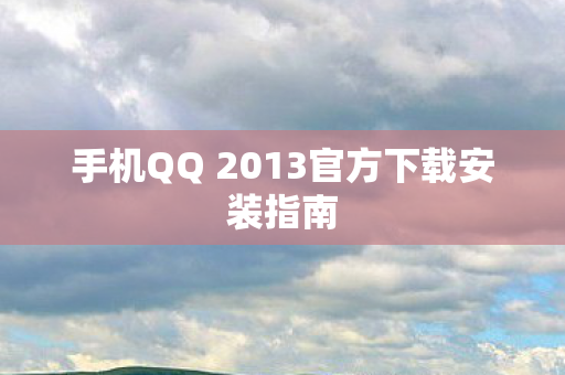 手机QQ 2013官方下载安装指南图片