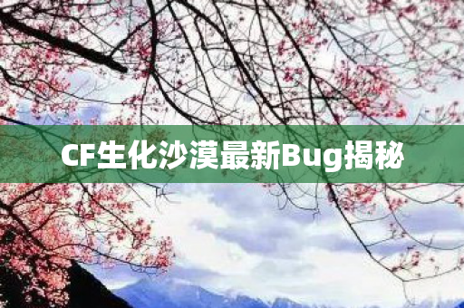 CF生化沙漠最新Bug揭秘图片