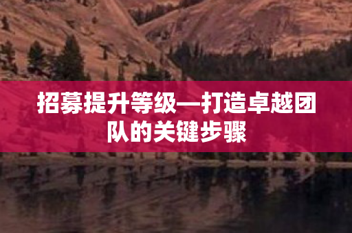 打造卓越团队的关键步骤图片