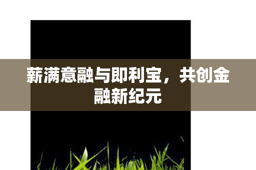 薪满意融与即利宝图片