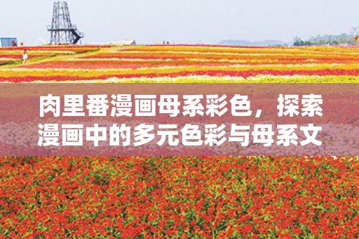 探索漫画中的多元色彩与母系文化魅力图片
