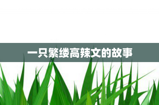 一只繁缕高辣文的故事图片