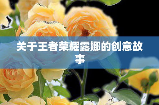 关于王者荣耀露娜的创意故事图片