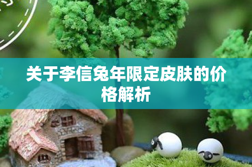 关于李信兔年限定皮肤的价格解析图片