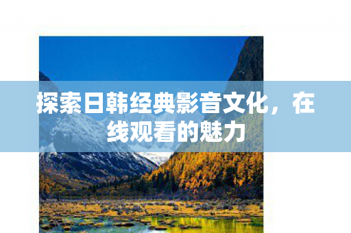 探索日韩经典影音文化图片