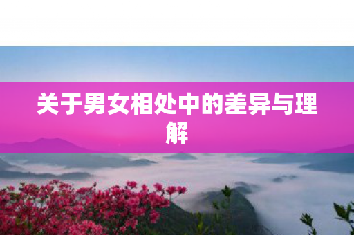 关于男女相处中的差异与理解图片