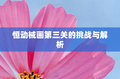 恒动械画第三关的挑战与解析图片
