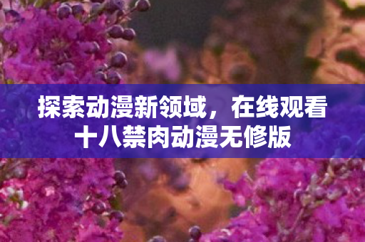 在线观看十八禁肉动漫无修版图片