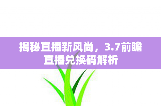 7前瞻直播兑换码解析图片