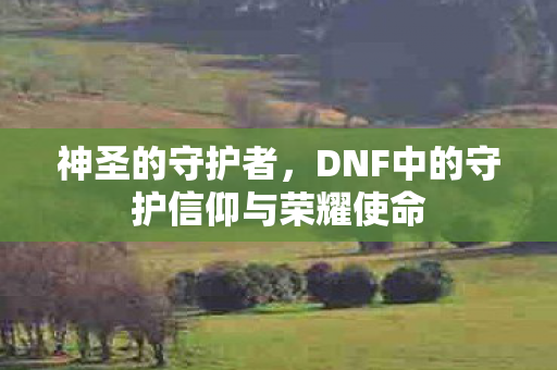 DNF中的守护信仰与荣耀使命图片