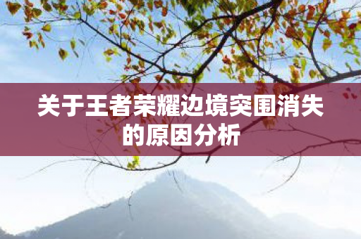 关于王者荣耀边境突围消失的原因分析图片
