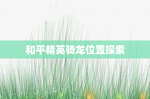 和平精英骑龙位置探索图片