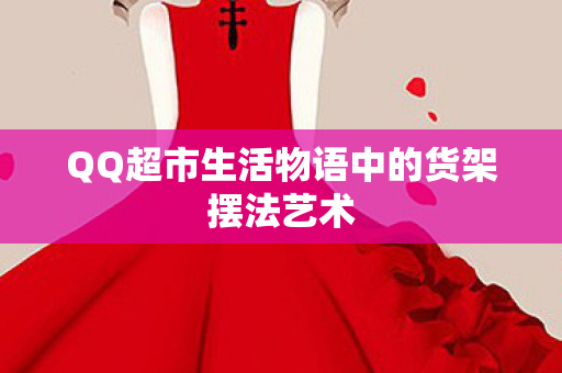 QQ超市生活物语中的货架摆法艺术图片