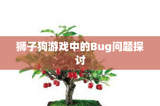 狮子狗游戏中的Bug问题探讨图片