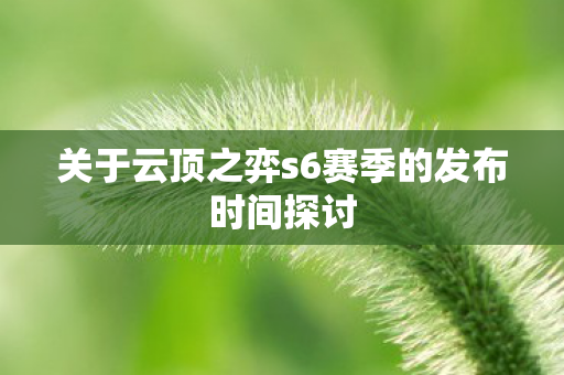 关于云顶之弈s6赛季的发布时间探讨图片