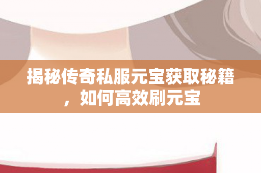 揭秘传奇私服元宝获取秘籍图片