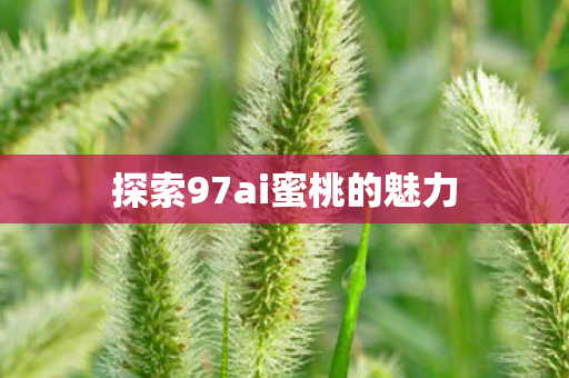 探索97ai蜜桃的魅力图片
