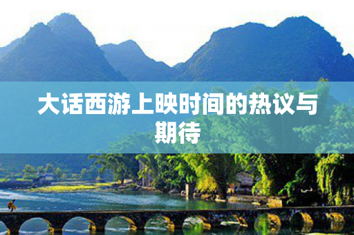 大话西游上映时间的热议与期待图片