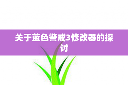 关于蓝色警戒3修改器的探讨图片