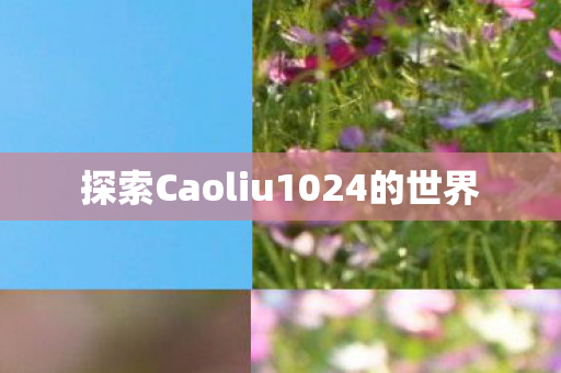 探索Caoliu1024的世界图片