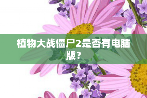 植物大战僵尸2是否有电脑版图片