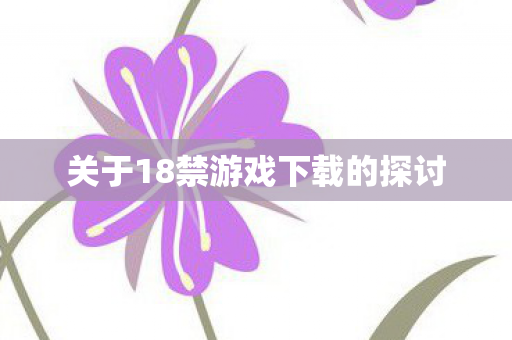 关于18禁游戏下载的探讨图片