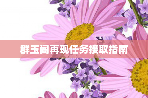 群玉阁再现任务接取指南图片