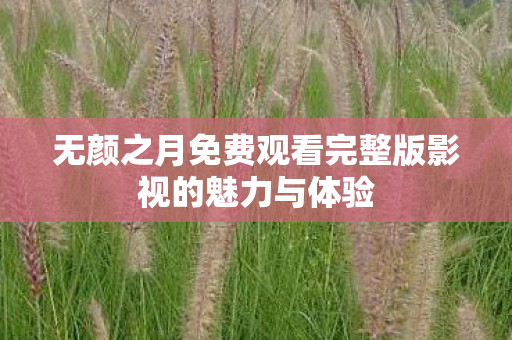 无颜之月免费观看完整版影视的魅力与体验图片