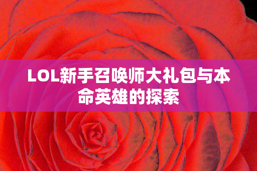LOL新手召唤师大礼包与本命英雄的探索图片