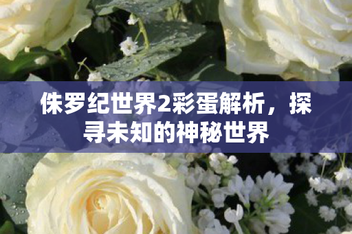 侏罗纪世界2彩蛋解析图片