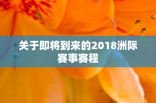 关于即将到来的2018洲际赛事赛程图片