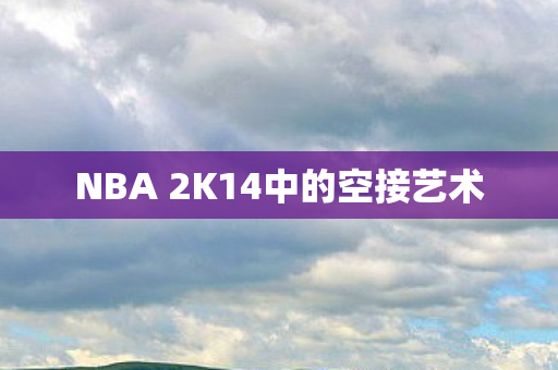 NBA 2K14中的空接艺术图片