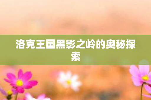 洛克王国黑影之岭的奥秘探索图片
