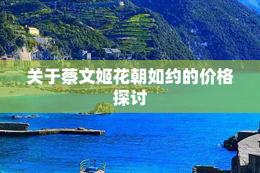 关于蔡文姬花朝如约的价格探讨图片